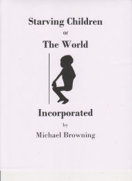 Title: Starving Children of the World Incorporated, Author: Michael Browning