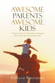 Title: Awesome Parents Awesome Kids: A Success Story on Becoming an Awesome Parent and Raising Awesome Kids, Author: Samjazz