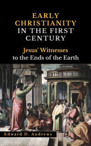 Title: EARLY CHRISTIANITY IN THE FIRST CENTURY: Jesus' Witnesses to the Ends of the Earth, Author: Edward Andrews