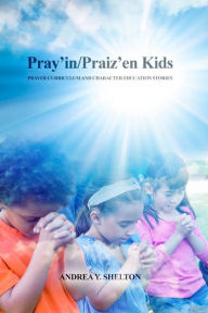 Title: Pray'in/Praiz'en Kids: Prayer Curriculum and Character Education Stories, Author: Andrea Y. Shelton