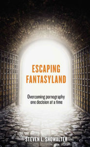 Title: Escaping Fantasyland: Overcoming Pornography One Decision At A Time, Author: Steven L. Showalter