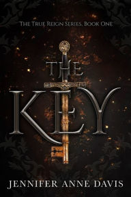 Title: The Key: The True Reign Series, Book 1, Author: Jennifer Anne Davis