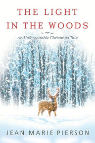 Title: The Light in the Woods: An Unforgettable Christmas Tale, Author: Jean Marie Pierson