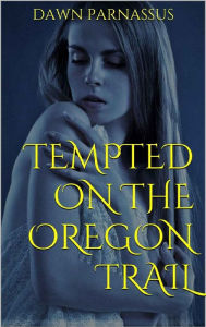 Title: Tempted on the Oregon Trail: An Old West First Time Group & Menage Novelette, Author: Dawn Parnassus