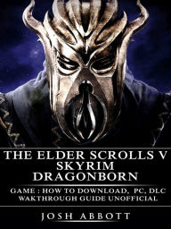 Title: The Elder Scrolls V Skyrim Dragonborn Game How to Download, PC, DLC, Wakthrough, Guide Unofficial, Author: Josh Abbott