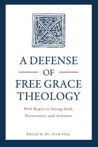 Title: A Defense of Free Grace Theology: With Respect to Saving Faith, Perseverance, and Assurance, Author: Fred Chay