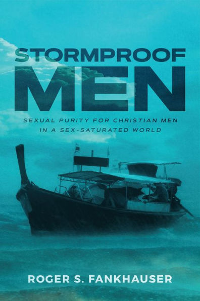 Stormproof Men: Sexual Purity for Christian Men in a Sex-Saturated World