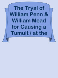 Title: The Tryal of William Penn & William Mead for Causing a Tumult / at the Sessions Held, Author: Ye Jun Lee