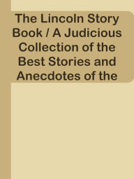 Title: The Lincoln Story Book / A Judicious Collection of the Best Stories and Anecdotes of, Author: Ye Jun Lee