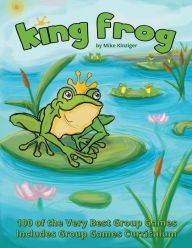 Title: King Frog: 100 of the Very Best Group Games, Includes Group Games Curriculum, Author: Mike Kinziger