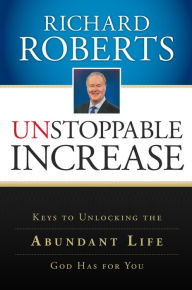 Title: Unstoppable Increase: Keys to Unlocking The Abundant Life God Has for You, Author: Richard Roberts