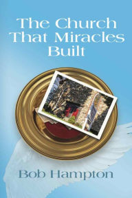 Title: The Church That Miracles Built, Author: Bob Hampton