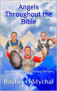 Title: Angels Throughout the Bible: The Story of the Unsung Heroes, Author: Rayfiel G Mychal