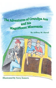 Title: The Adventures of Grandpa Ace and His Magnificent Miscreants, Author: Jeffrey M. Havel