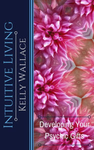 Title: Intuitive Living - Developing Your Psychic Gifts, Author: Kelly Wallace