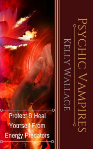 Title: Psychic Vampires - Protect And Heal Yourself From Energy Predators, Author: Kelly Wallace