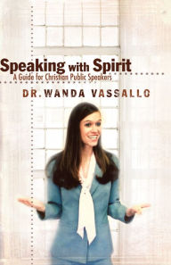 Title: Speaking with Spirit: A Guide for Christian Public Speakers, Author: Dr. Wanda Vassallo