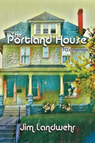 Title: The Portland House: a '70s Memoir, Author: Jim Landwehr
