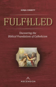 Title: Fulfilled: Uncovering the Biblical Foundations of Catholicism, Author: Sonja Corbitt