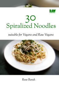 Title: 30 Spiralized Noodles - RawMunchies: 30 easy raw vegan noodle recipes with delicious popular spaghetti and pasta dishes, Author: Reut Barak