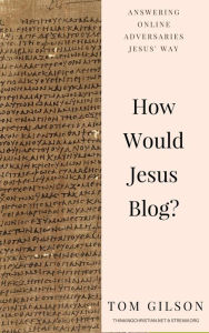 Title: How Would Jesus Blog?: Answering Online Adversaries Jesus' Way, Author: Tom Gilson