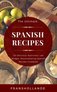 Title: The Ultimate Spanish Recipes: 101 Delicious, Nutritious, Low Budget, Mouthwatering Spanish Recipes Cookbook, Author: Robert Breen