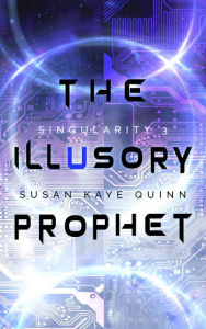 Title: The Illusory Prophet (Singularity #3), Author: Susan Kaye Quinn