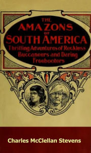 Title: The Amazons of South America; Thrilling Adventures of Reckless Buccaneers and Daring Freebooters, Author: Charles McClellan Stevens