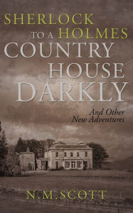 Title: Sherlock Holmes: To a Country House Darkly And other new adventures, Author: N M Scott