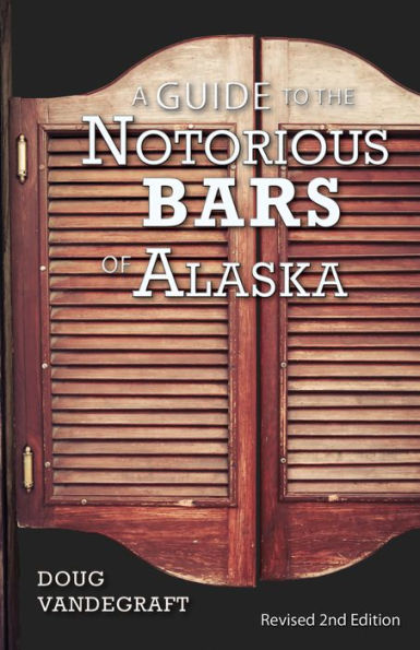 A Guide to the Notorious Bars of Alaska: Revised 2nd Edition