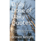 Title: Daily Dose of Daily Quotes: For Daily Motivation, Inspiration and Positive Thinking, Author: Armen Knight