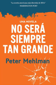 Title: No sera siempre tan grande: una novela, Author: Peter Mehlman