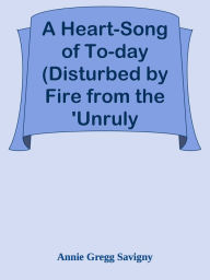 Title: A Heart-Song of To-day (Disturbed by Fire from the 'Unruly Member'): A Novel, Author: Annie Gregg Savigny