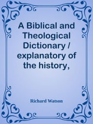 Title: A Biblical and Theological Dictionary / explanatory of the history, manners, and cus, Author: Richard Watson