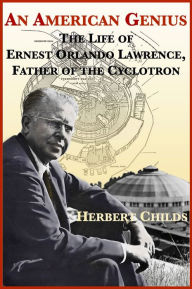 Title: An American Genius: The Life of Ernest Orlando Lawrence, Father of the Cyclotron, Author: Herbert Childs