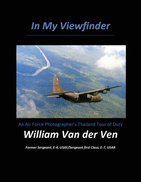 In My Viewfinder: An Air Force Photographer's Thailand Tour of Duty - From USAF Basic Training to Documenting the Secret War Over Laos & Cambodia