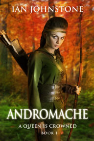 Title: ANDROMACHE (A Queen is Crowned - Book 1), Author: Ian Johnstone