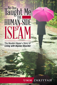 Title: No One Taught Me the Human Side of Islam: The Muslim Hippies Story of Living with Bipolar Disorder, Author: Umm Zakiyyah
