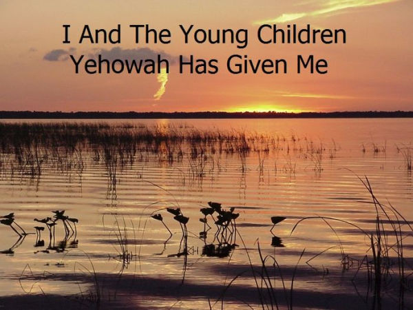 I And The Young Children Yehovah Has Given Me