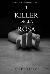 Title: Il Killer della Rosa (Un Mistero di Riley Paige Libro #1), Author: Blake Pierce