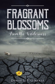 Title: Fragrant Blossoms From the Wilderness, Author: Denise S. P. O'Neale