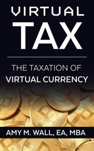 Title: Virtual Taxation: The Taxation of Virtual Currency, Author: Amy Wall