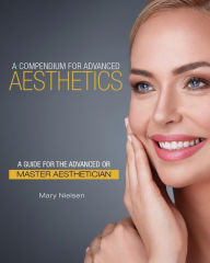 Title: A Compendium for Advanced Aesthetics: A Guide for the Advanced or Master Aesthetician, Author: Mary Nielsen