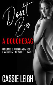 Title: Don't Be a Douchebag: Online Dating Advice I Wish Men Would Take, Author: Cassie Leigh