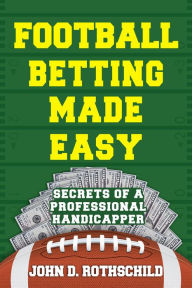 Title: Football Betting Made Easy: Secrets of a Professional Handicapper, Author: John D. Rothschild