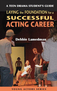 Title: A Teen Drama Student's Guide to Laying the Foundation for a Successful Acting Career, Author: Debbie Lamedman