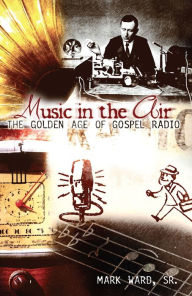 Title: Music in the Air: The Golden Age of Gospel Radio, Author: Mark Ward Sr.