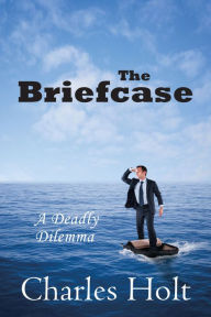 Title: The Briefcase: A Deadly Dilemma, Author: Charles Holt