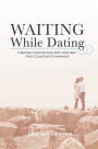 Waiting While Dating: Christian Couples Who Kept God First from Courtship to Marriage
