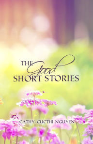 Title: The Good Short Stories, Author: Cathy CucThi Nguyen